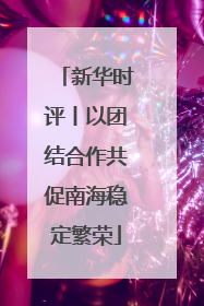 新华时评丨以团结合作共促南海稳定繁荣