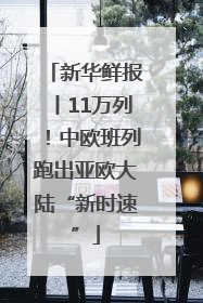 新华鲜报丨11万列！中欧班列跑出亚欧大陆“新时速”
