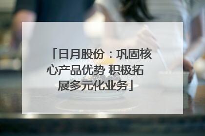 日月股份：巩固核心产品优势 积极拓展多元化业务