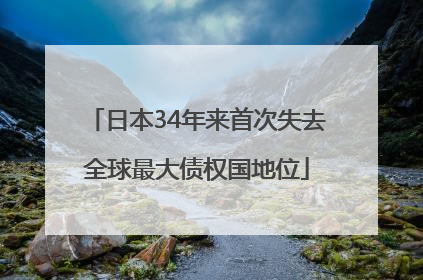 日本34年来首次失去全球最大债权国地位