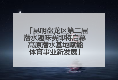 昆明盘龙区第二届潜水趣味赛即将启幕 高原潜水基地赋能体育事业新发展