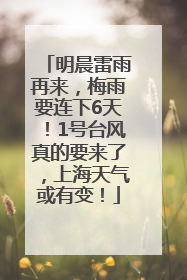 明晨雷雨再来，梅雨要连下6天！1号台风真的要来了，上海天气或有变！