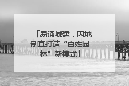 易通城建：因地制宜打造“百姓园林”新模式