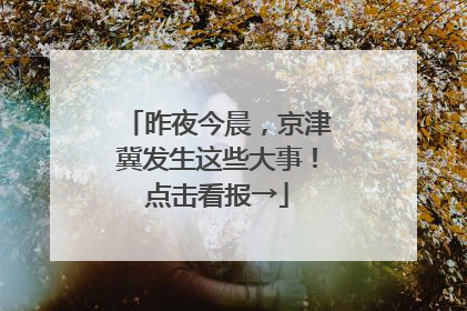 昨夜今晨，京津冀发生这些大事！点击看报→