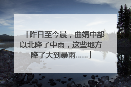 昨日至今晨，曲靖中部以北降了中雨，这些地方降了大到暴雨……