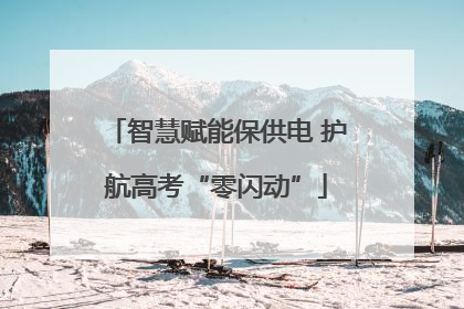 智慧赋能保供电 护航高考“零闪动”