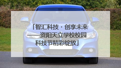 智汇科技・创享未来——资阳天立学校校园科技节精彩绽放