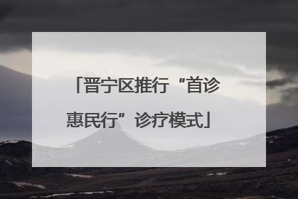 晋宁区推行“首诊惠民行”诊疗模式