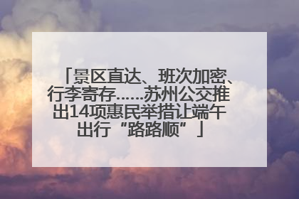 景区直达、班次加密、行李寄存……苏州公交推出14项惠民举措让端午出行“路路顺”