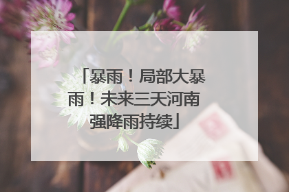 暴雨！局部大暴雨！未来三天河南强降雨持续