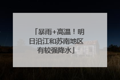 暴雨+高温！明日沿江和苏南地区有较强降水