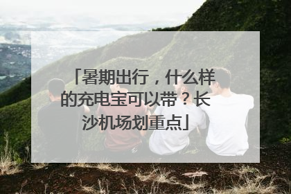 暑期出行，什么样的充电宝可以带？长沙机场划重点