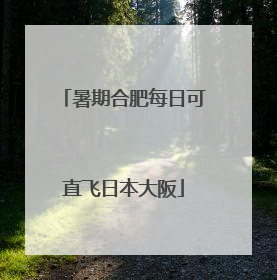 暑期合肥每日可直飞日本大阪