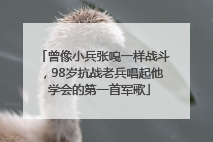 曾像小兵张嘎一样战斗，98岁抗战老兵唱起他学会的第一首军歌