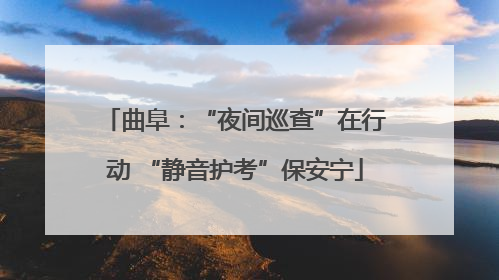 曲阜：“夜间巡查”在行动 “静音护考”保安宁