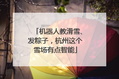 机器人教滑雪、发粽子，杭州这个雪场有点智能