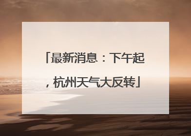 最新消息：下午起，杭州天气大反转