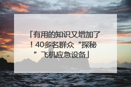 有用的知识又增加了！40多名群众“探秘”飞机应急设备