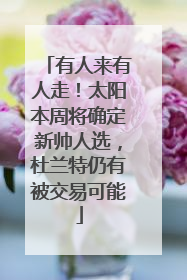 有人来有人走！太阳本周将确定新帅人选，杜兰特仍有被交易可能