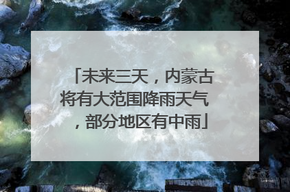 未来三天，内蒙古将有大范围降雨天气，部分地区有中雨