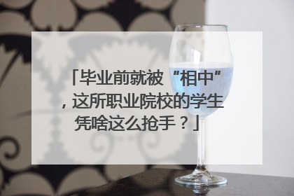 毕业前就被“相中”，这所职业院校的学生凭啥这么抢手？