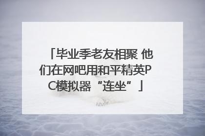 毕业季老友相聚 他们在网吧用和平精英PC模拟器“连坐”