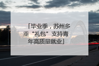 毕业季，苏州多重“礼包”支持青年高质量就业