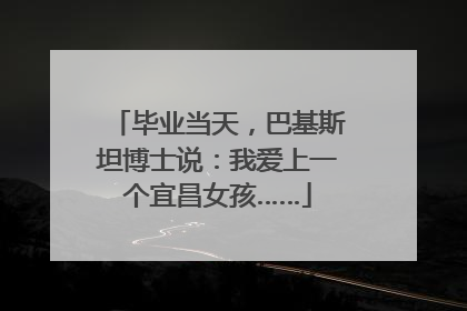 毕业当天，巴基斯坦博士说：我爱上一个宜昌女孩……