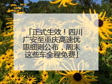 正式生效！四川广安至重庆高速优惠细则公布，周末这些车全程免费