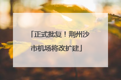 正式批复！荆州沙市机场将改扩建