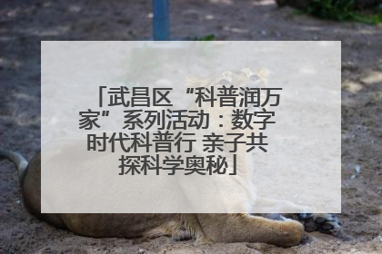 武昌区“科普润万家”系列活动：数字时代科普行 亲子共探科学奥秘