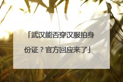 武汉能否穿汉服拍身份证？官方回应来了