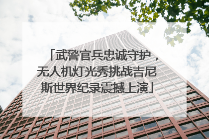 武警官兵忠诚守护，无人机灯光秀挑战吉尼斯世界纪录震撼上演