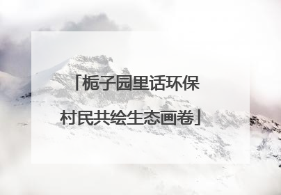 栀子园里话环保 村民共绘生态画卷