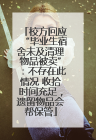 校方回应“毕业生宿舍未及清理物品被卖”：不存在此情况 收拾时间充足，遗留物品会帮保管