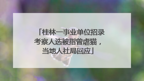 桂林一事业单位招录考察人选被指曾虐猫，当地人社局回应