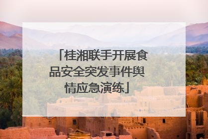 桂湘联手开展食品安全突发事件舆情应急演练