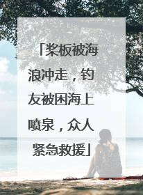 桨板被海浪冲走，钓友被困海上喷泉，众人紧急救援