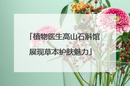 植物医生高山石斛馆展现草本护肤魅力