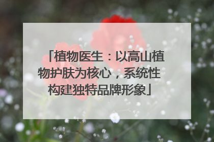 植物医生：以高山植物护肤为核心，系统性构建独特品牌形象
