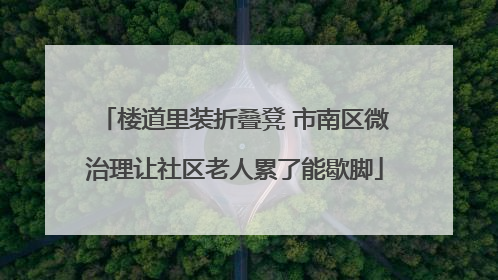 楼道里装折叠凳 市南区微治理让社区老人累了能歇脚