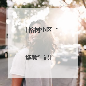 榕树小区“焕颜”记