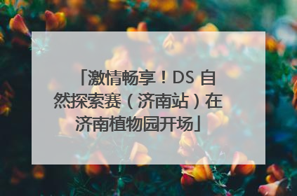 激情畅享！DS 自然探索赛（济南站）在济南植物园开场