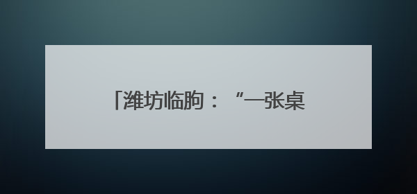 潍坊临朐：“一张桌子谈合作” 在“家门口”实现与全球接轨