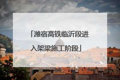 潍宿高铁临沂段进入架梁施工阶段