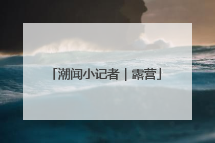 潮闻小记者｜露营