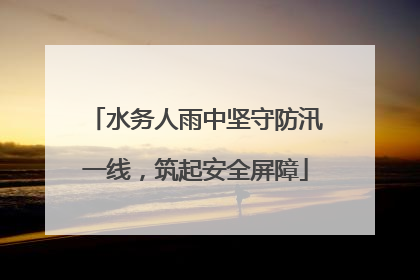 水务人雨中坚守防汛一线，筑起安全屏障