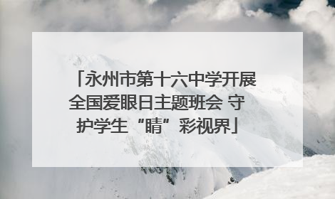 永州市第十六中学开展全国爱眼日主题班会 守护学生“睛”彩视界