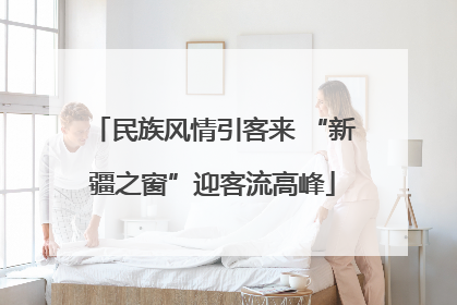民族风情引客来 “新疆之窗”迎客流高峰