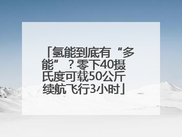 氢能到底有“多能”？零下40摄氏度可载50公斤续航飞行3小时